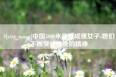简阳中国5000米最好成绩女子-她们不断突破自我的精神