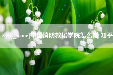 简阳中国消防救援学院怎么样 知乎