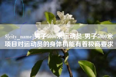 简阳男子5000米运动员-男子5000米项目对运动员的身体机能有着极高要求