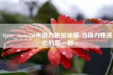 简阳50米接力跑加油稿-当接力棒递出的那一刻