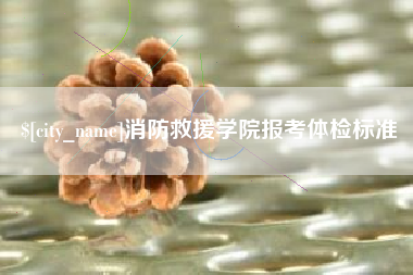 简阳消防救援学院报考体检标准
