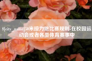 简阳50米接力跑比赛规则-在校园运动会或者各类体育赛事中