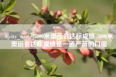 简阳5000米奥运会达标成绩-5000米奥运会达标成绩是一道严苛的门槛