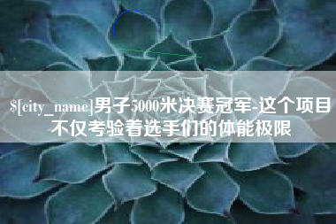简阳男子5000米决赛冠军-这个项目不仅考验着选手们的体能极限