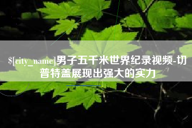 简阳男子五千米世界纪录视频-切普特盖展现出强大的实力