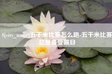 简阳五千米比赛怎么跑-五千米比赛总是备受瞩目