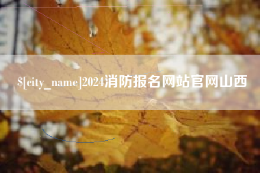 简阳2024消防报名网站官网山西