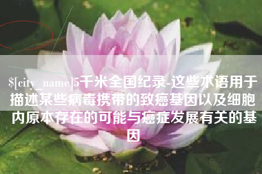 简阳5千米全国纪录-这些术语用于描述某些病毒携带的致癌基因以及细胞内原本存在的可能与癌症发展有关的基因