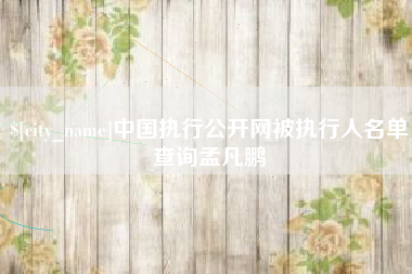 简阳中国执行公开网被执行人名单查询孟凡鹏
