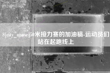 简阳50米接力赛的加油稿-运动员们站在起跑线上
