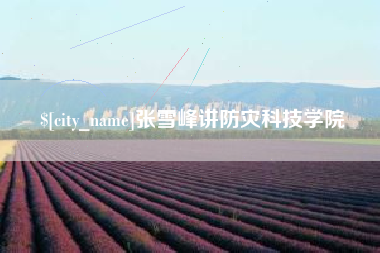 简阳张雪峰讲防灾科技学院