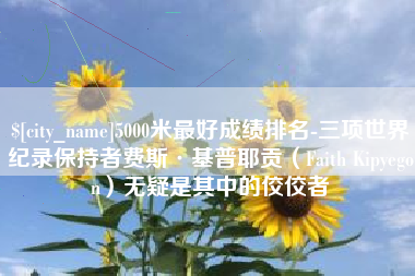 简阳5000米最好成绩排名-三项世界纪录保持者费斯·基普耶贡（Faith Kipyegon）无疑是其中的佼佼者