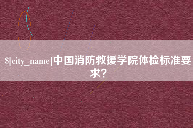 简阳中国消防救援学院体检标准要求？