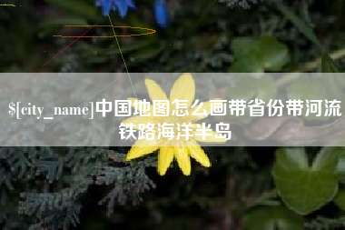 简阳中国地图怎么画带省份带河流铁路海洋半岛