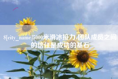 简阳5000米滑冰接力-团队成员之间的信任是成功的基石