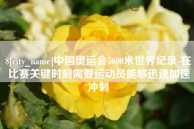 简阳中国奥运会5000米世界纪录-在比赛关键时刻需要运动员能够迅速加速冲刺