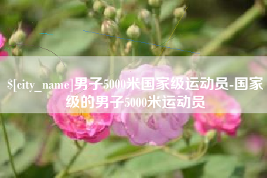 简阳男子5000米国家级运动员-国家级的男子5000米运动员
