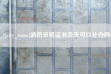简阳消防资格证书丢失可以补办吗