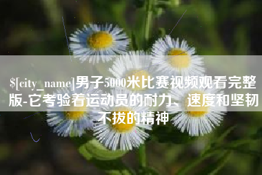 简阳男子5000米比赛视频观看完整版-它考验着运动员的耐力、速度和坚韧不拔的精神