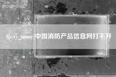 简阳中国消防产品信息网打不开