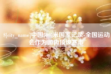 简阳中国5000米国家记录-全国运动会作为国内顶级赛事