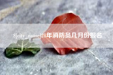 简阳21年消防员几月份报名