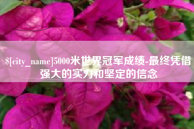 简阳5000米世界冠军成绩-最终凭借强大的实力和坚定的信念