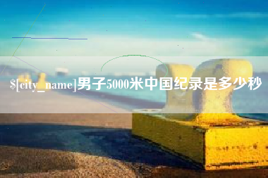 简阳男子5000米中国纪录是多少秒