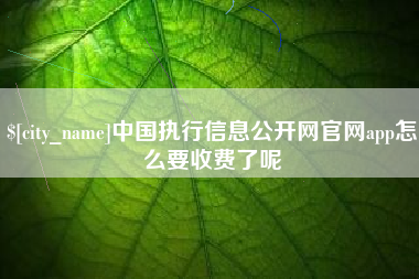 简阳中国执行信息公开网官网app怎么要收费了呢