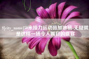 简阳50米接力运动员加油稿-无疑就是这样一场令人瞩目的盛宴