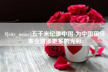 简阳五千米纪录中国-为中国田径事业增添更多的光彩
