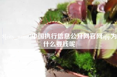简阳中国执行信息公开网官网app为什么要钱呢