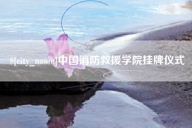 简阳中国消防救援学院挂牌仪式