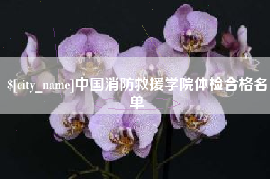 简阳中国消防救援学院体检合格名单