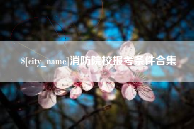 简阳消防院校报考条件合集